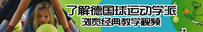 骚货被操视频了解德国球运动学派，浏览经典教学视频。